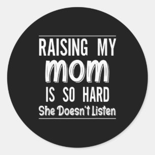 Raising My Mom Is So Hard She Doesn't Listen Funny Classic Round Sticker