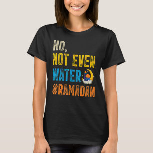 Ramadan Kareem Mubarak No Not Even Water Ramadan 2 T-Shirt