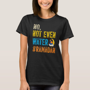 Ramadan Kareem Mubarak No Not Even Water Ramadan T-Shirt