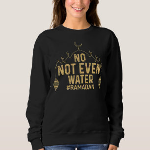 Ramadan Kareem No Not Even Water Ramadan Fasting M Sweatshirt