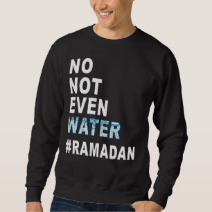 Ramadan Kareem No Not Even Water Ramadan Fasting M Sweatshirt