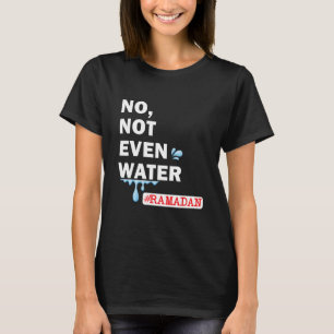 Ramadan Kareem No Not Even Water Ramadan Fasting M T-Shirt