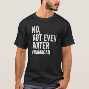 Ramadan Kareem No Not Even Water Ramadan Fasting M T-Shirt