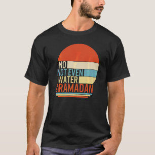Ramadan No Not Even Water Muslim Fasting Month Of T-Shirt