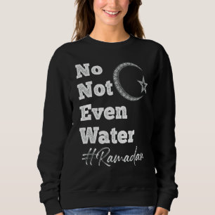 Ramadan Qoutes Fasting No Not Even Water Islamic F Sweatshirt