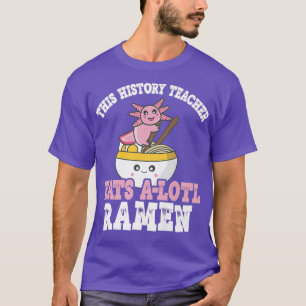 Ramen Axolotl Pun This History Teacher Eats A Lotl T-Shirt
