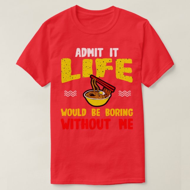 Ramen Noodles Admit It Life Would Be Boring Withou T-Shirt (Design Front)