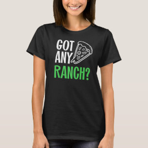 Ranch Dressing I Love Ranch Got Any Ranch Pizza T-Shirt