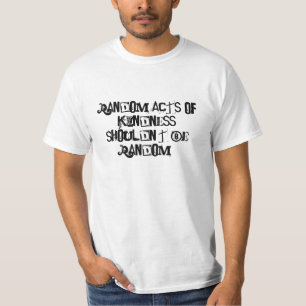Random acts of kindness shouldn't be random! T-Shirt