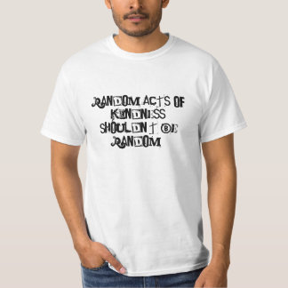 Random acts of kindness shouldn't be random! T-Shirt