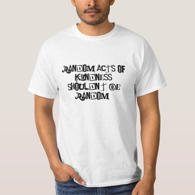 Random acts of kindness shouldn't be random! T-Shirt (Front)
