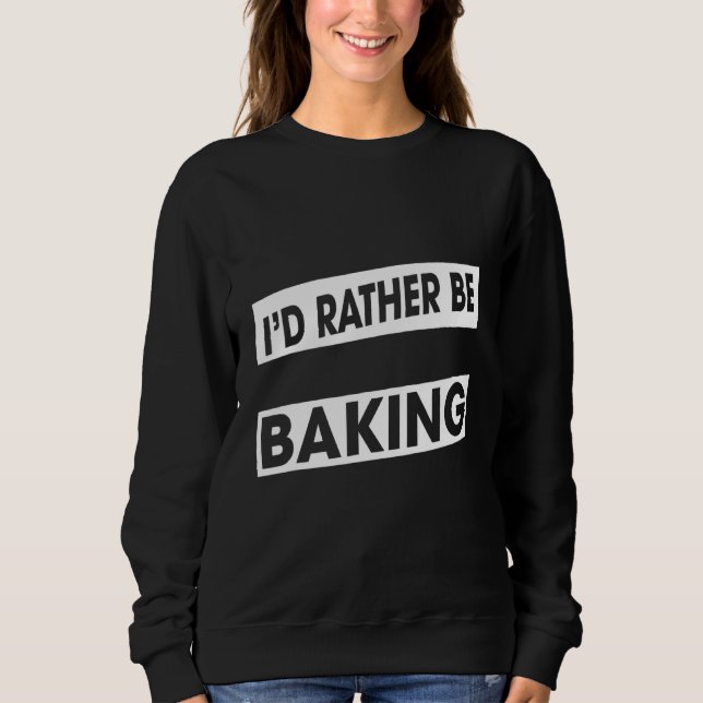 Rather Be Baking Baker Food   Humour Fun Sweatshirt (Front)