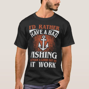 Rather Have A Bad Fishing Then Good Day At Work T-Shirt