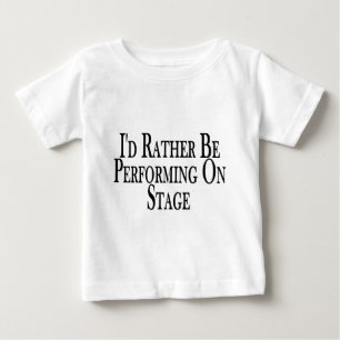 Rather Perform On Stage Baby T-Shirt