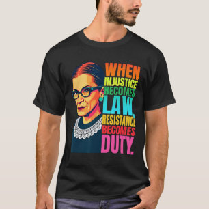 Rbg When Injustice Becomes Law Resistance Becomes T-Shirt