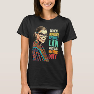 Rbg When Injustice Becomes Law Resistance Becomes T-Shirt