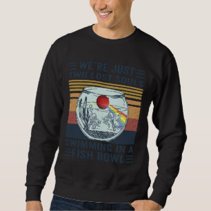 Re Just Two Lost Souls Swimming In A Fish Bowl Sweatshirt