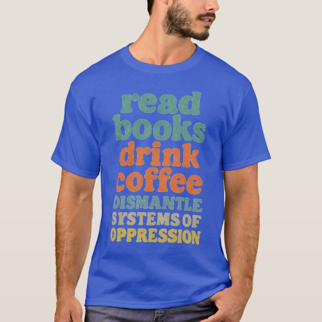Read Books Drink Coffee Dismantle Systems of Oppre T-Shirt (Front)