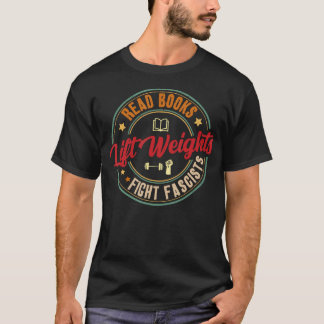 Read Books Lift Weights Fight Fascists Reading Lov T-Shirt
