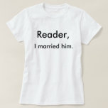 Reader, I married him. T-Shirt<br><div class="desc">Jane Eyre's announcement of her marriage is the perfect way to announce yours! Just as Jane and Mr. Rochester lived happily ever after,  so shall you in your swanky literary t-shirt.</div>