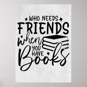 Reader Who Needs Friends When You Have Books Poster