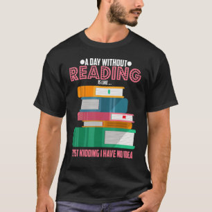 Reading Books Book A Day Without Reading Is Like N T-Shirt