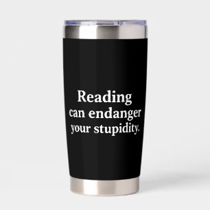 Reading can endanger your stupidity insulated tumbler