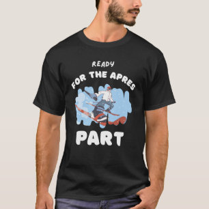 Ready For the apres part t-shirt for skiing lovers