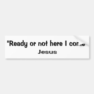 Ready or not here Jesus comes Bumper Sticker