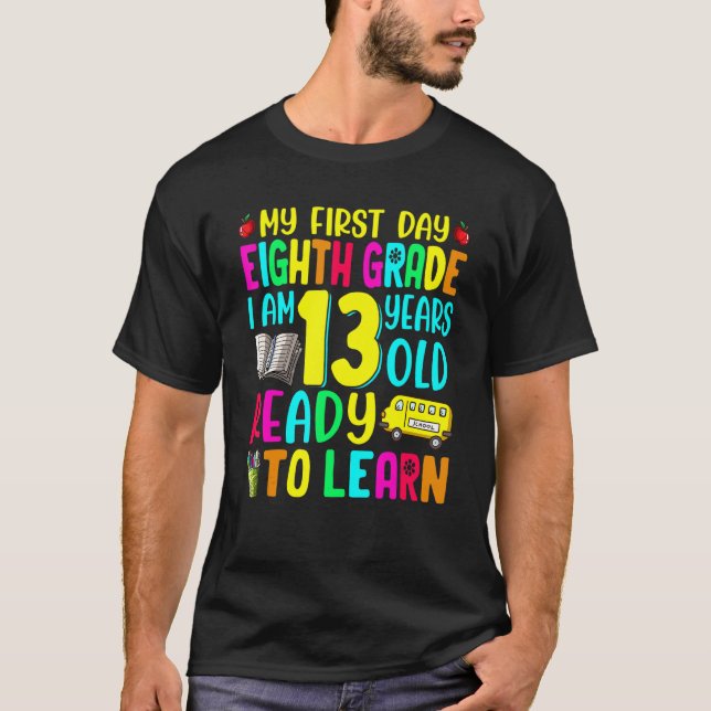 Ready To Learn My First Day Of 8th Grade I'm 13 Ye T-Shirt (Front)