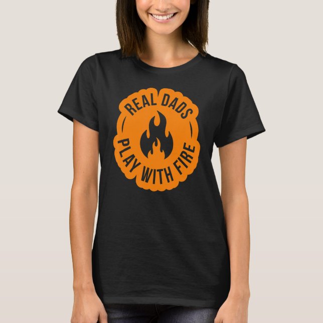 Real Dads Play With Fire  Dad Can Make Fire  Ignit T-Shirt (Front)