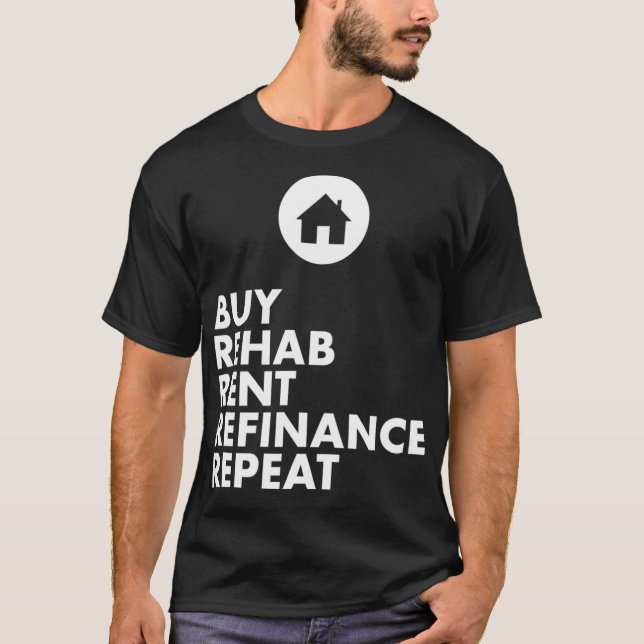 Real Estate Agent  Buy Rehab Rent Refinance Repeat T-Shirt (Front)