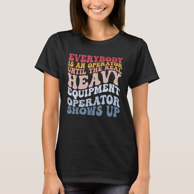Real Heavy Equipment Operator Shows Up Constructio T-Shirt (Front)