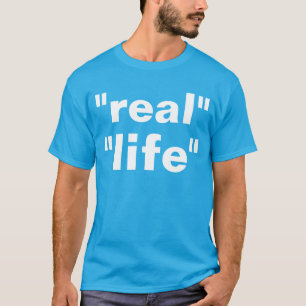 "real" "life" T-Shirt