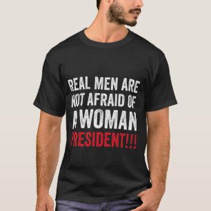 Real Men Are Not Afraid Of A Woman President Funny T-Shirt