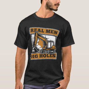 Real Men Dig Holes Loader Backhoe Driver Excavator T-Shirt
