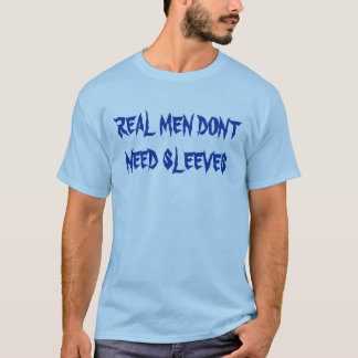 REAL MEN DONT NEED SLEEVES T-Shirt