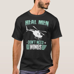 Real Men Don't Need Wings Flying Helicopters Pilo T-Shirt