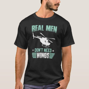 Real Men Don't Need Wings Flying Helicopters Pilo T-Shirt