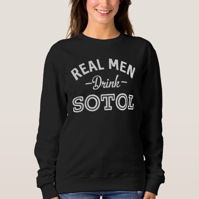 Real Men Drink Sotol Funny Mezcal Alcohol 1 Sweatshirt (Front)