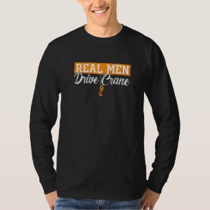 Real Men Drive Crane Operator Construction Work Cr T-Shirt