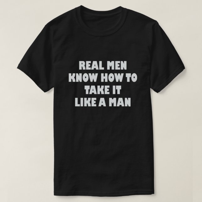 REAL MEN KNOW HOW TO TAKE IT LIKE A MAN T-Shirt (Design Front)