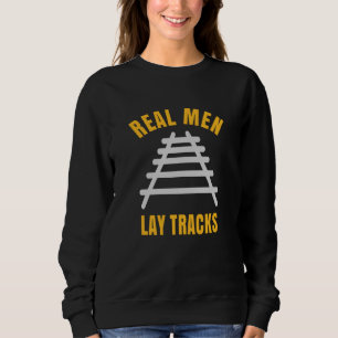 Real men lay tracks rails sweatshirt