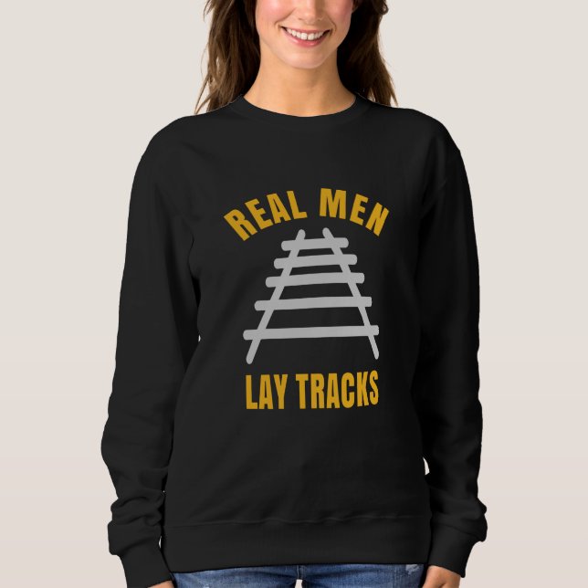 Real men lay tracks rails sweatshirt (Front)