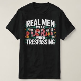 Real Men Wear Floral When Trespassing Funny Flor T-Shirt
