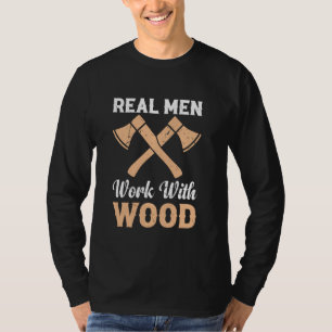 Real Men Work With Wood - Woodworker Carpentry T-Shirt