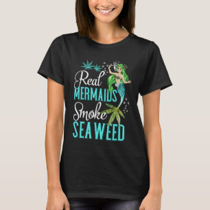 Real Mermaids Smoke Seaweed For Girls Who Are Smok T-Shirt