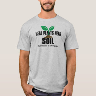 Real Plants Need Soil Hydroponic Is Not Organic T-Shirt