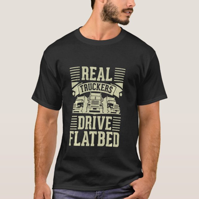 Real Truckers Drive Flatbed  The Best Truck Driver T-Shirt (Front)
