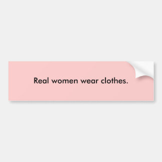 Real women wear clothes. bumper sticker